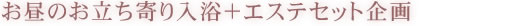 お昼のお立ち寄り入浴+エステセット企画
